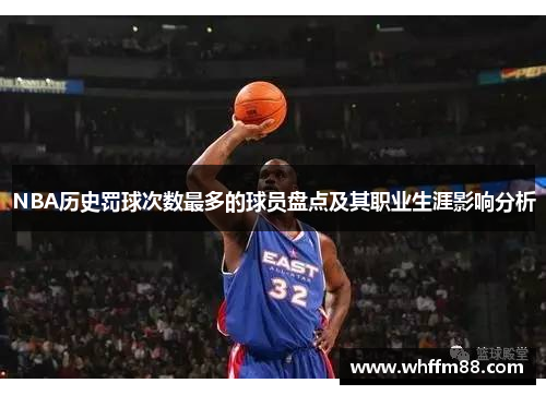 NBA历史罚球次数最多的球员盘点及其职业生涯影响分析