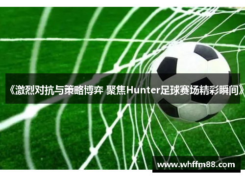 《激烈对抗与策略博弈 聚焦Hunter足球赛场精彩瞬间》