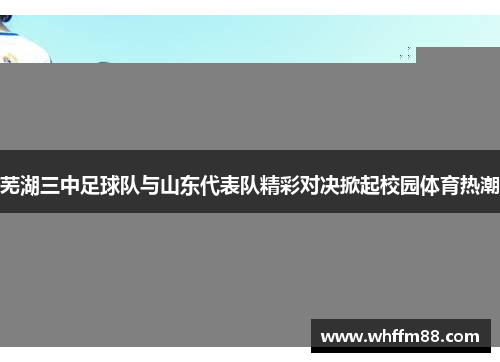 芜湖三中足球队与山东代表队精彩对决掀起校园体育热潮